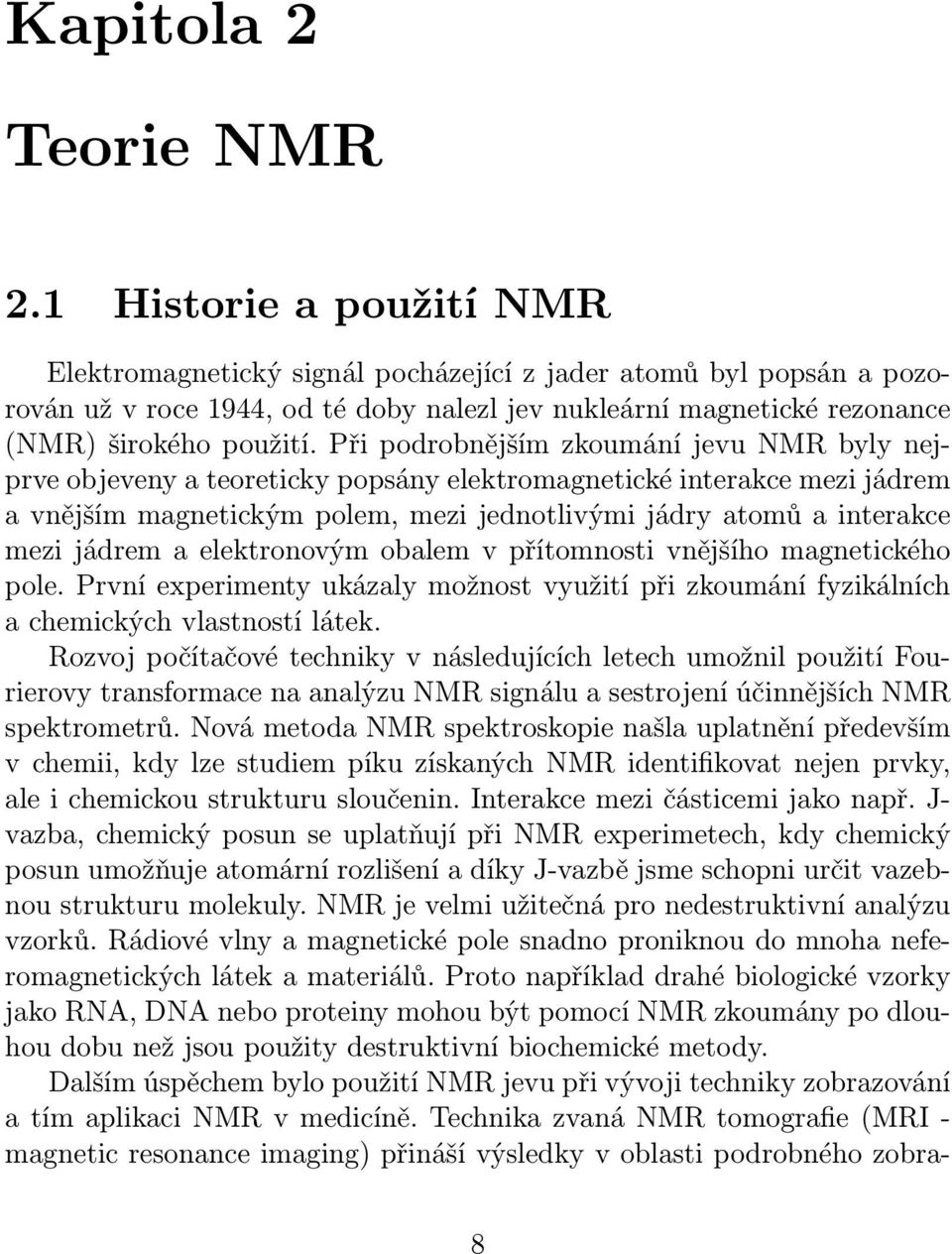 Při podrobnějším zkoumání jevu NMR byly nejprve objeveny a teoreticky popsány elektromagnetické interakce mezi jádrem a vnějším magnetickým polem, mezi jednotlivými jádry atomů a interakce mezi