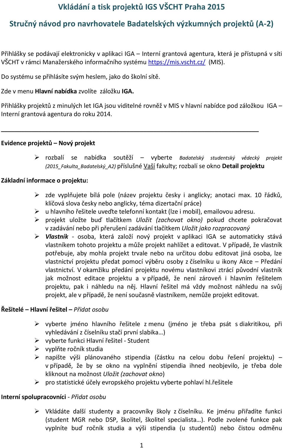 Zde v menu Hlavní nabídka zvolíte záložku IGA. Přihlášky projektů z minulých let IGA jsou viditelné rovněž v MIS v hlavní nabídce pod záložkou IGA Interní grantová agentura do roku 2014.