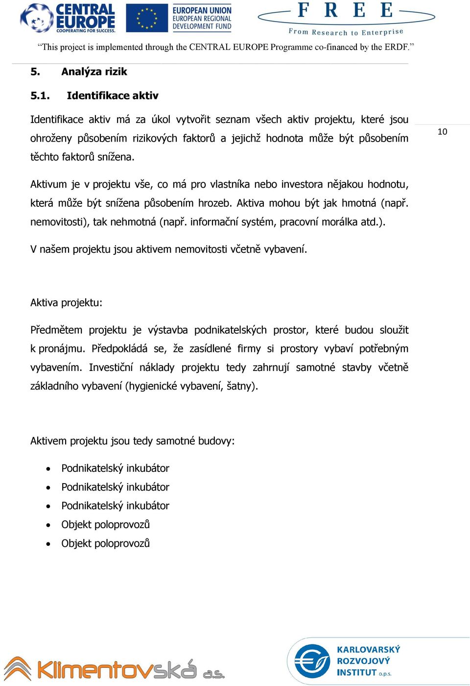 10 Aktivum je v projektu vše, co má pro vlastníka nebo investora nějakou hodnotu, která může být snížena působením hrozeb. Aktiva mohou být jak hmotná (např. nemovitosti), tak nehmotná (např.