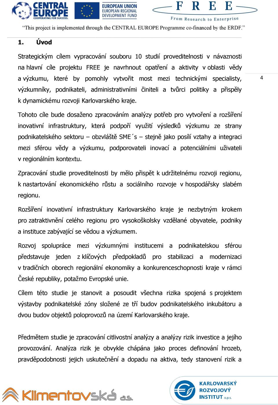 4 Tohoto cíle bude dosaženo zpracováním analýzy potřeb pro vytvoření a rozšíření inovativní infrastruktury, která podpoří využití výsledků výzkumu ze strany podnikatelského sektoru obzvláště SME s