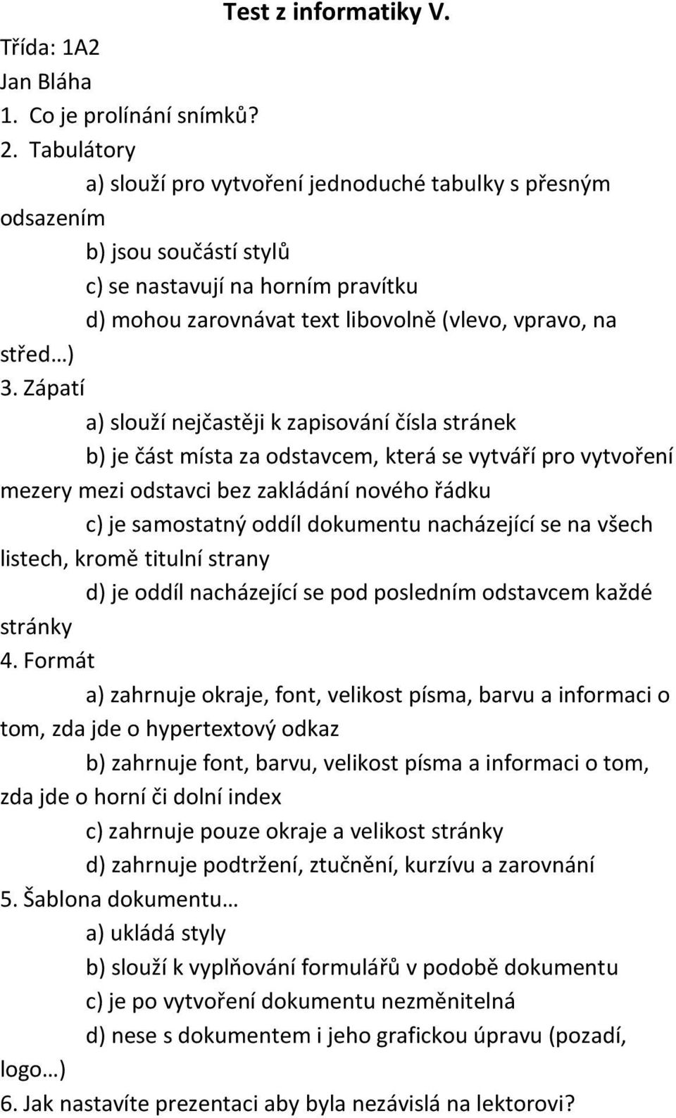 Zápatí a) slouží nejčastěji k zapisování čísla stránek b) je část místa za odstavcem, která se vytváří pro vytvoření mezery mezi odstavci bez zakládání nového řádku c) je samostatný oddíl dokumentu