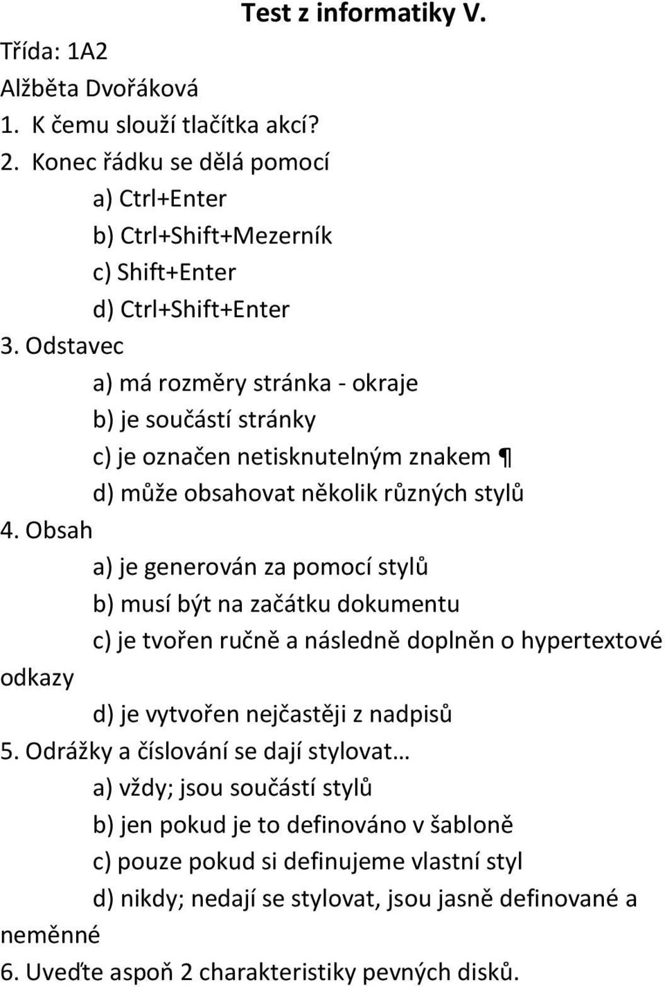 Obsah a) je generován za pomocí stylů b) musí být na začátku dokumentu c) je tvořen ručně a následně doplněn o hypertextové odkazy d) je vytvořen nejčastěji z