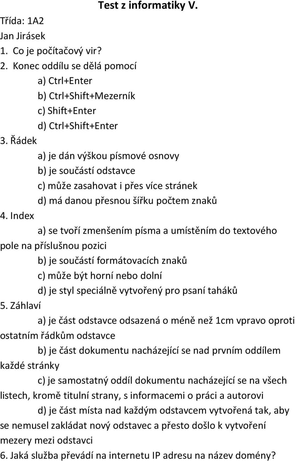 Index a) se tvoří zmenšením písma a umístěním do textového pole na příslušnou pozici b) je součástí formátovacích znaků c) může být horní nebo dolní d) je styl speciálně vytvořený pro psaní taháků 5.