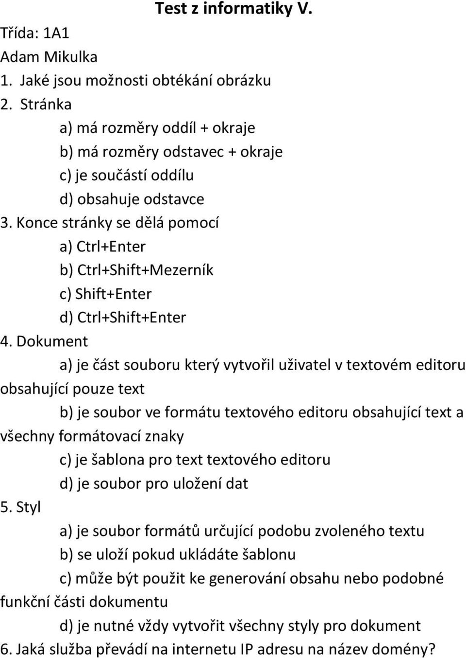 Dokument a) je část souboru který vytvořil uživatel v textovém editoru obsahující pouze text b) je soubor ve formátu textového editoru obsahující text a všechny formátovací znaky c) je