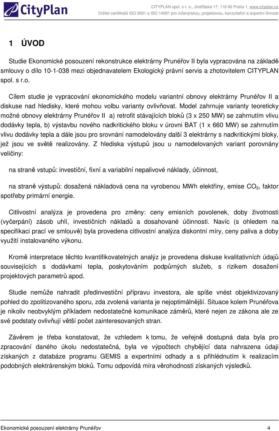 Model zahrnuje varianty teoreticky možné obnovy elektrárny Prunéřov II a) retrofit stávajících bloků (3 x 250 MW) se zahrnutím vlivu dodávky tepla, b) výstavbu nového nadkritického bloku v úrovni BAT