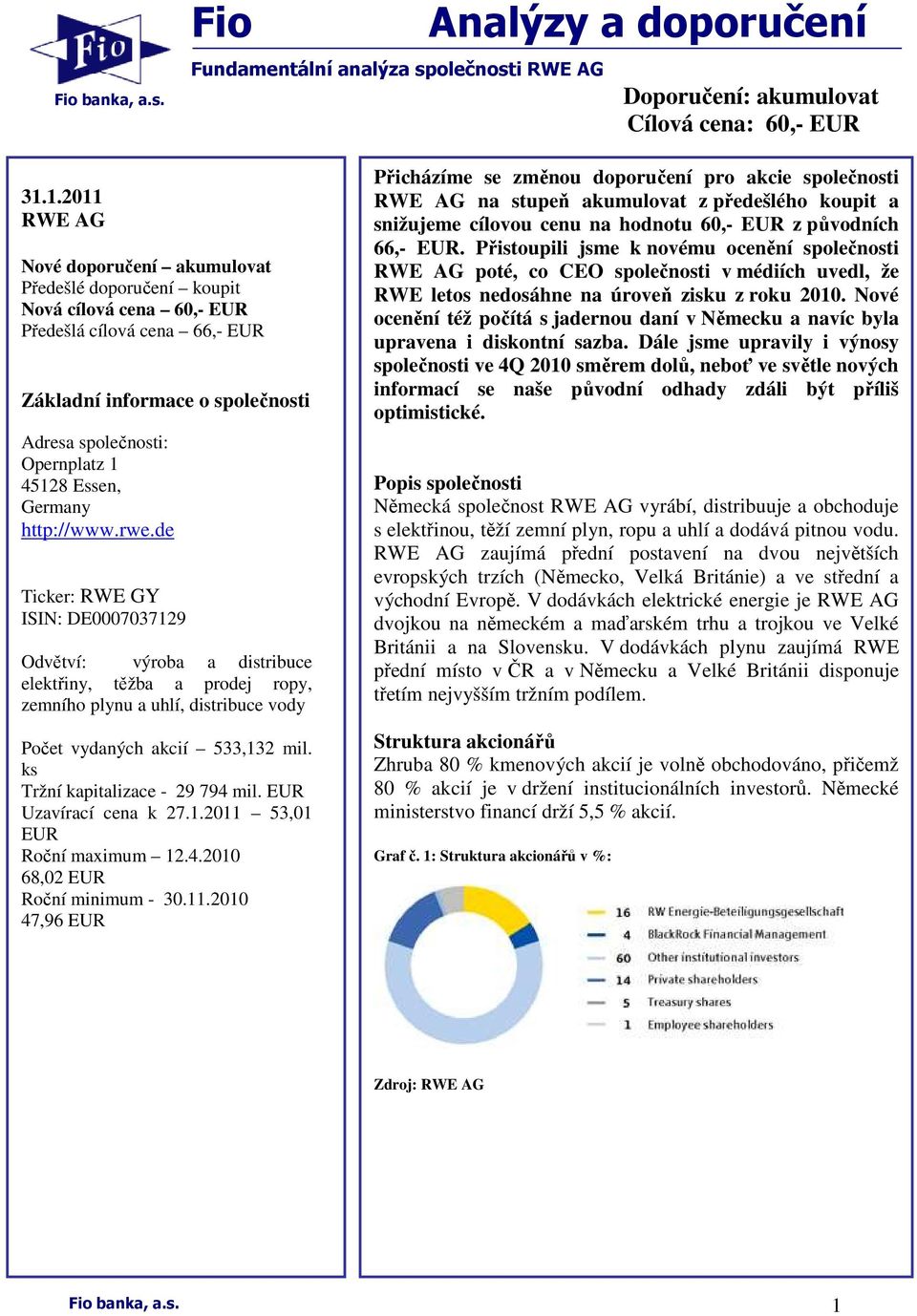 Essen, Germany http://www.rwe.de Ticker: RWE GY ISIN: DE0007037129 Odvětví: výroba a distribuce elektřiny, těžba a prodej ropy, zemního plynu a uhlí, distribuce vody Počet vydaných akcií 533,132 mil.