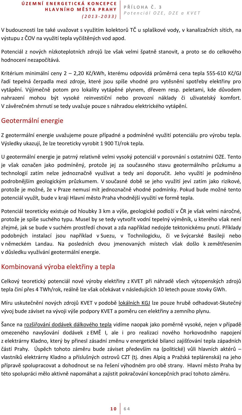 Kritérium minimální ceny 2 2,20 Kč/kWh, kterému odpovídá průměrná cena tepla 555-610 Kč/GJ řadí tepelná čerpadla mezi zdroje, které jsou spíše vhodné pro vytěsnění spotřeby elektřiny pro vytápění.