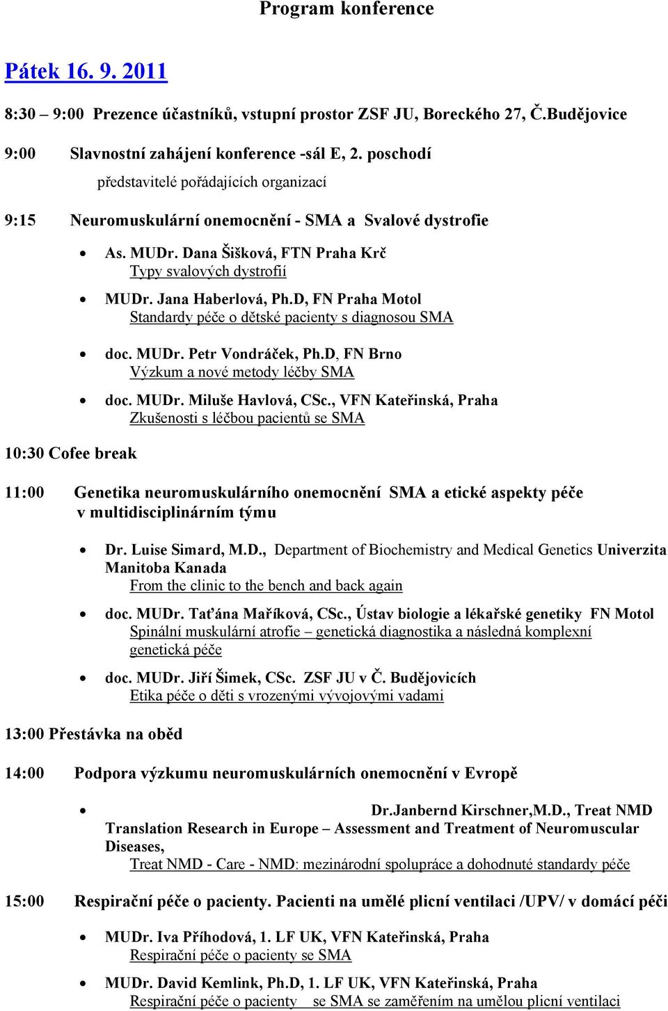 Jana Haberlová, Ph.D, FN Praha Motol Standardy péče o dětské pacienty s diagnosou SMA doc. MUDr. Petr Vondráček, Ph.D, FN Brno Výzkum a nové metody léčby SMA doc. MUDr. Miluše Havlová, CSc.