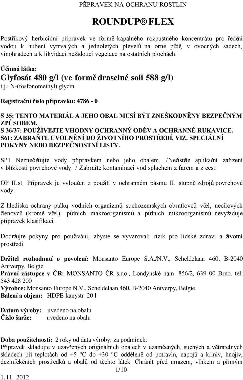 : N-(fosfonomethyl) glycin Registrační číslo přípravku: 4786-0 S 35: TENTO MATERIÁL A JEHO OBAL MUSÍ BÝT ZNEŠKODNĚNY BEZPEČNÝM ZPŮSOBEM. S 36/37: POUŽÍVEJTE VHODNÝ OCHRANNÝ ODĚV A OCHRANNÉ RUKAVICE.