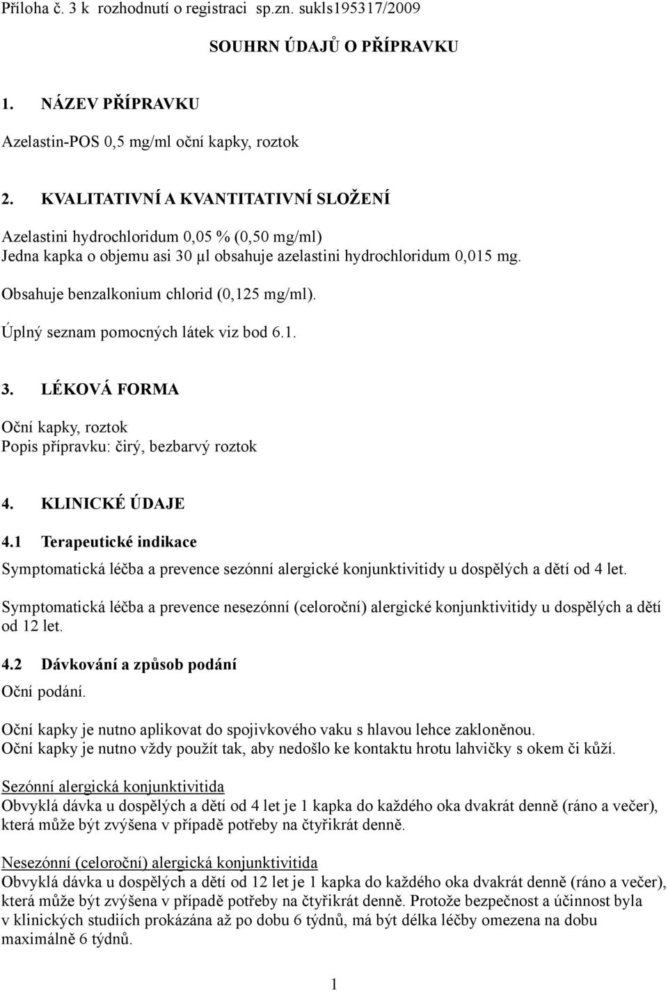 Obsahuje benzalkonium chlorid (0,125 mg/ml). Úplný seznam pomocných látek viz bod 6.1. 3. LÉKOVÁ FORMA Oční kapky, roztok Popis přípravku: čirý, bezbarvý roztok 4. KLINICKÉ ÚDAJE 4.