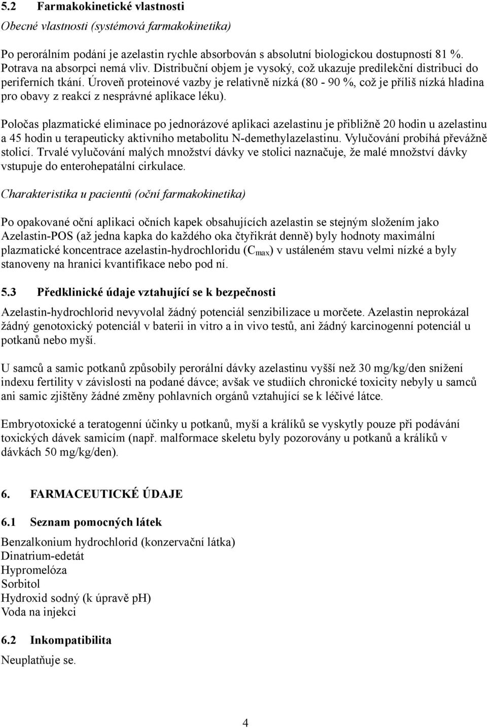 Úroveň proteinové vazby je relativně nízká (80-90 %, což je příliš nízká hladina pro obavy z reakcí z nesprávné aplikace léku).