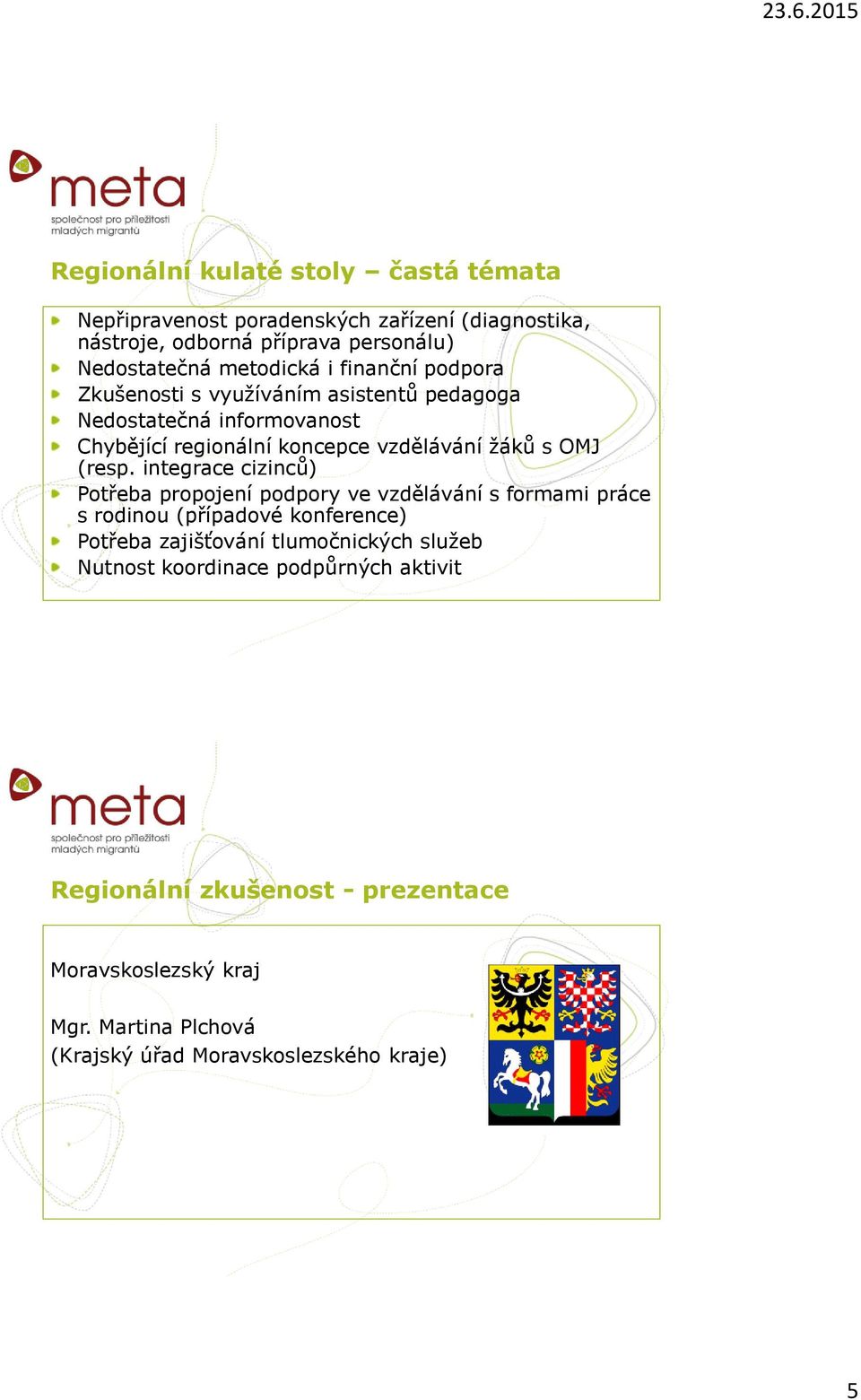 integrace cizinců) Potřeba propojení podpory ve vzdělávání s formami práce s rodinou (případové konference) Potřeba zajišťování tlumočnických služeb