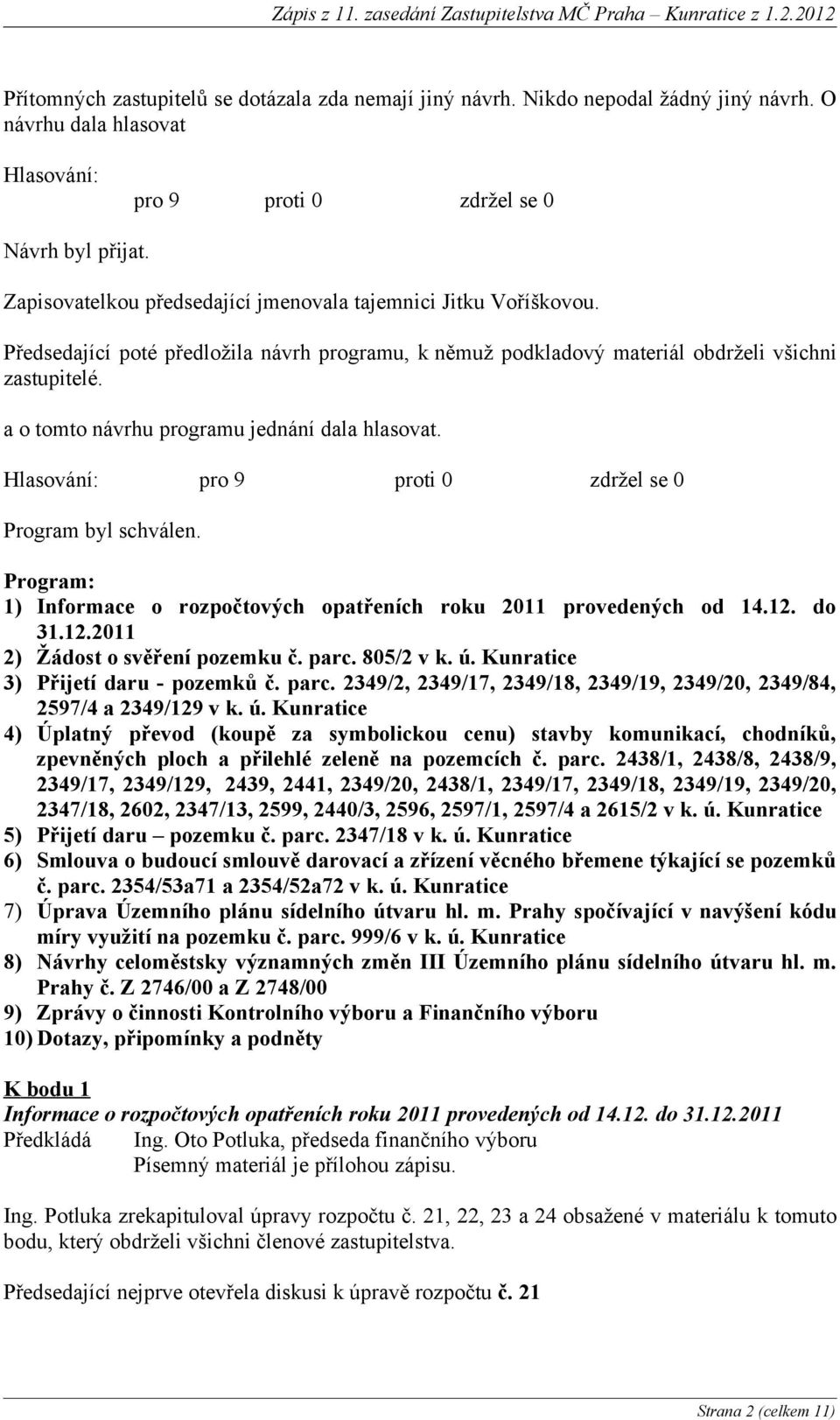 a o tomto návrhu programu jednání dala hlasovat. Program byl schválen. Program: 1) Informace o rozpočtových opatřeních roku 2011 provedených od 14.12. do 31.12.2011 2) Žádost o svěření pozemku č.