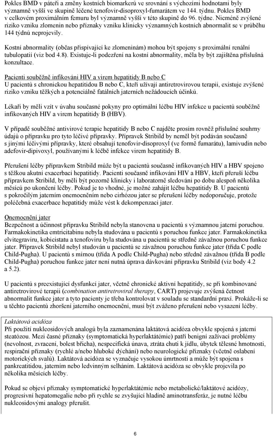 Nicméně zvýšené riziko vzniku zlomenin nebo příznaky vzniku klinicky významných kostních abnormalit se v průběhu 144 týdnů neprojevily.