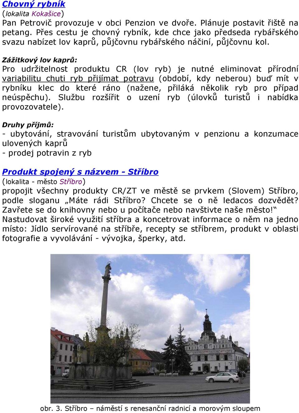Zážitkový lov kaprů: Pro udržitelnost produktu CR (lov ryb) je nutné eliminovat přírodní variabilitu chuti ryb přijímat potravu (období, kdy neberou) buď mít v rybníku klec do které ráno (nažene,