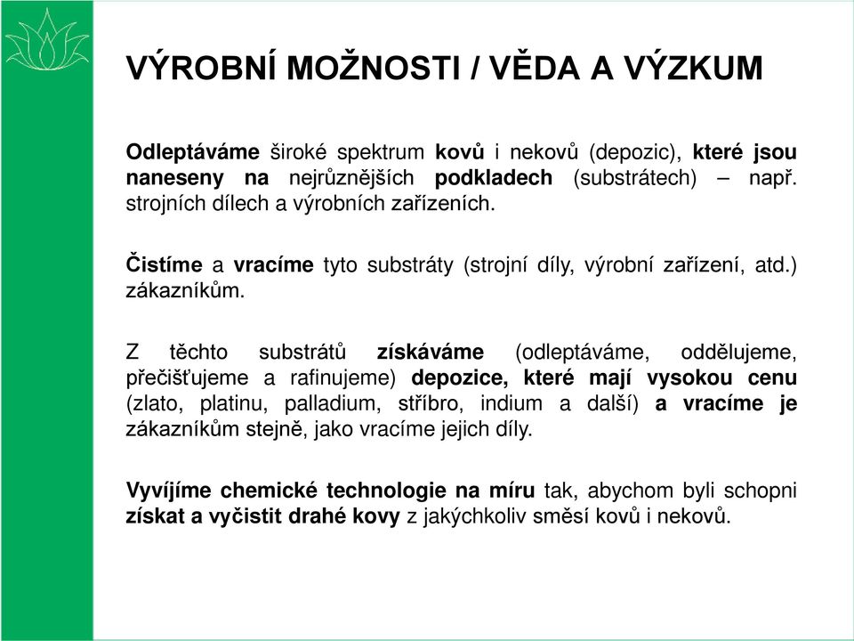 Z těchto substrátů získáváme (odleptáváme, oddělujeme, přečišťujeme a rafinujeme) depozice, které mají vysokou cenu (zlato, platinu, palladium, stříbro,