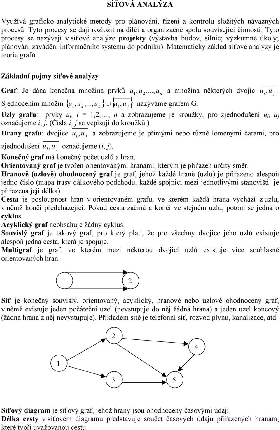 Základní pomy síťové analýzy Graf: Je dána konečná množna prvků Sednocením množn { u, u,..., u } { u, u } u,...,, u u n a množna některých dvoc u n nazýváme grafem G. u,. Uzly grafu: prvky u, =,,, n a zobrazueme e kroužky, pro zednodušení u, u označueme,.