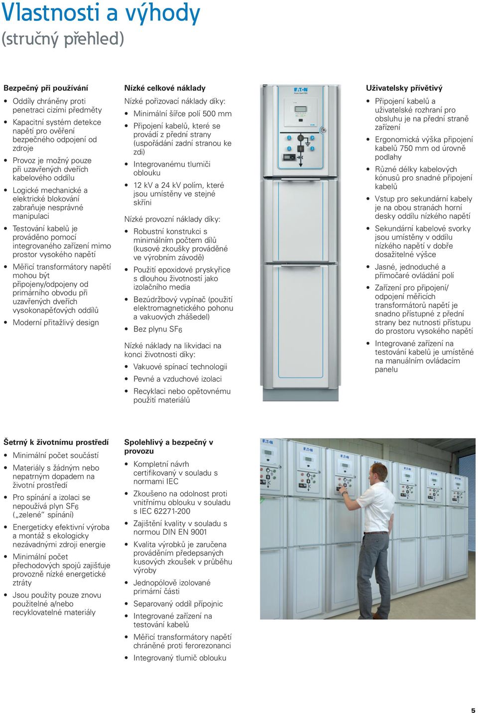 vysokého napětí Měřicí transformátory napětí mohou být připojeny/odpojeny od primárního obvodu při uzavřených dveřích vysokonapěťových oddílů Moderní přitažlivý design Nízké celkové náklady Nízké