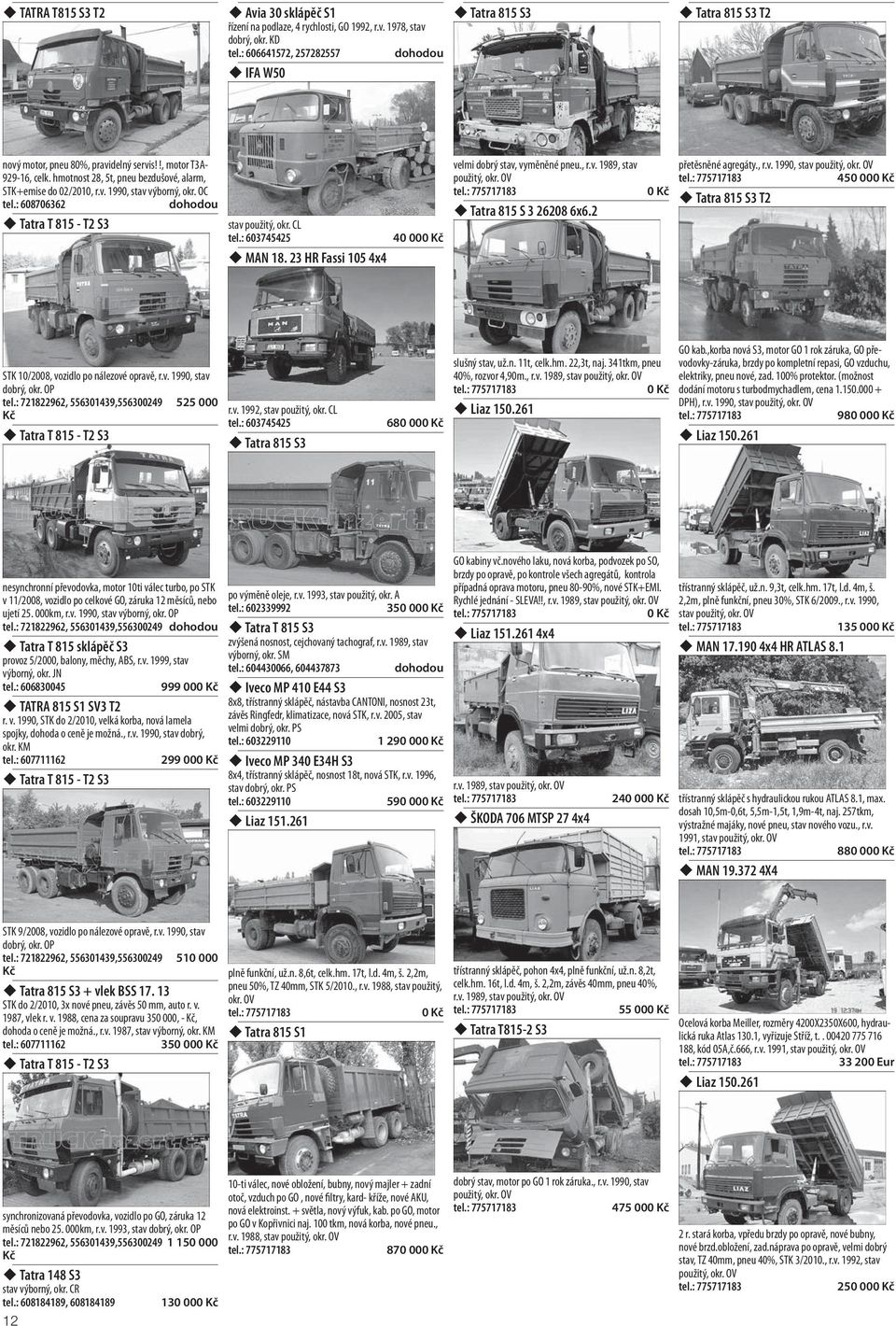 OC tel.: 608706362 Tatra T 815 - T2 S3 stav použitý, okr. CL tel.: 603745425 40 00 MAN 18. 23 HR Fassi 105 4x4 velmi dobrý stav, vyměněné pneu., r.v. 1989, stav Tatra 815 S 3 26208 6x6.