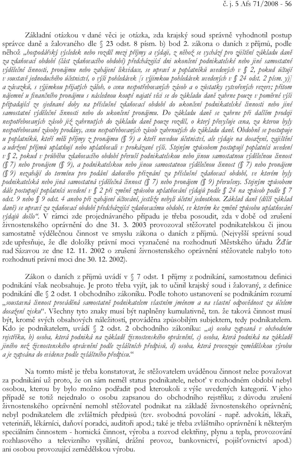 dni ukončení podnikatelské nebo jiné samostatné výdělečné činnosti, pronájmu nebo zahájení likvidace, se upraví u poplatníků uvedených v 2, pokud účtují v soustavě jednoduchého účetnictví, o výši