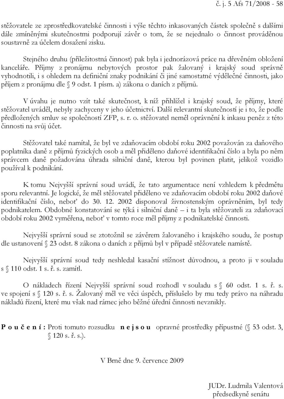 Příjmy z pronájmu nebytových prostor pak žalovaný i krajský soud správně vyhodnotili, i s ohledem na definiční znaky podnikání či jiné samostatné výdělečné činnosti, jako příjem z pronájmu dle 9 odst.