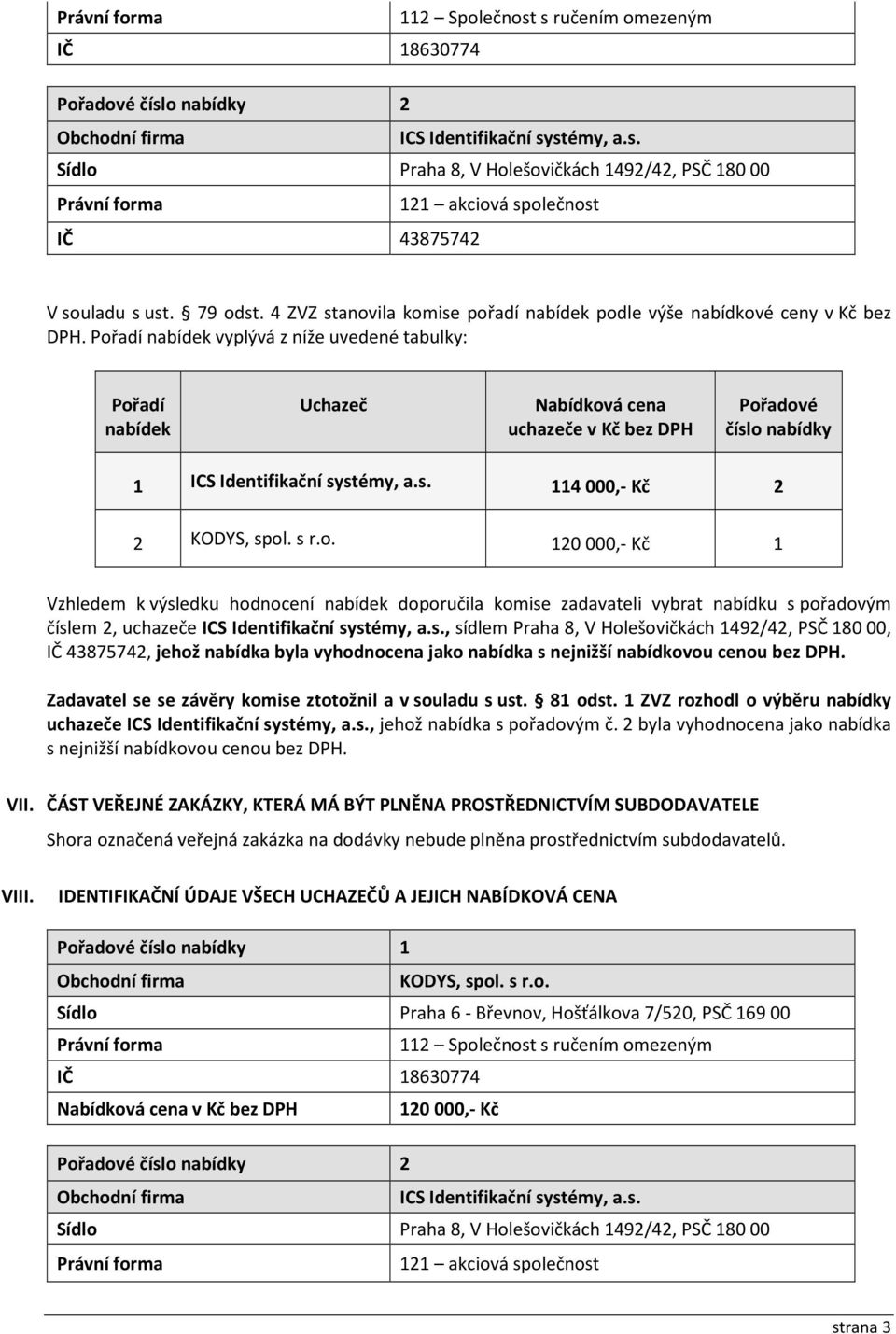 výsledku hodnocení nabídek doporučila komise zadavateli vybrat nabídku s pořadovým číslem 2, uchazeče, sídlem Praha 8, V Holešovičkách 1492/42, PSČ 180 00, IČ 43875742, jehož nabídka byla vyhodnocena