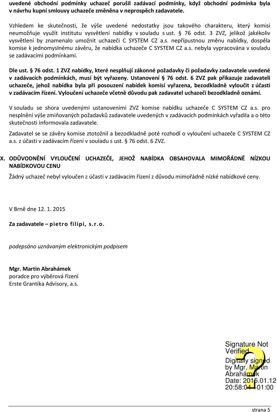 3 ZVZ, jelikož jakékoliv vysvětlení by znamenalo umožnit uchazeči C SYSTEM CZ a.s. nepřípustnou změnu nabídky, dospěla komise k jednomyslnému závěru, že nabídka uchazeče C SYSTEM CZ a.s. nebyla vypracována v souladu se zadávacími podmínkami.