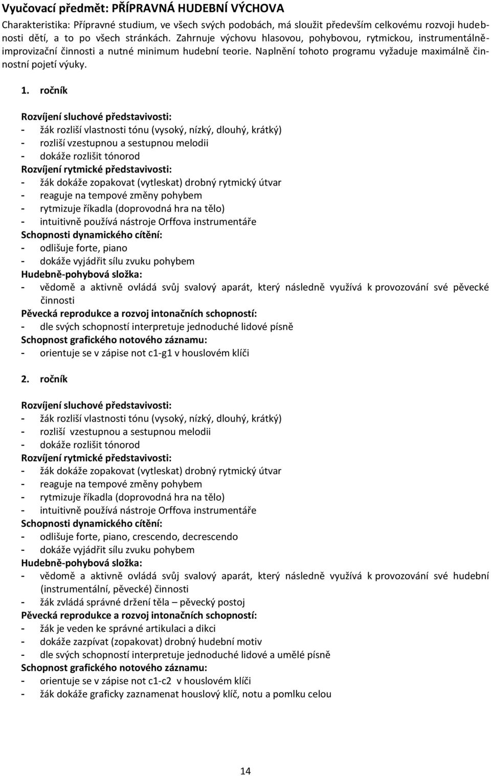 ročník Rozvíjení sluchové představivosti: - žák rozliší vlastnosti tónu (vysoký, nízký, dlouhý, krátký) - rozliší vzestupnou a sestupnou melodii - dokáže rozlišit tónorod Rozvíjení rytmické