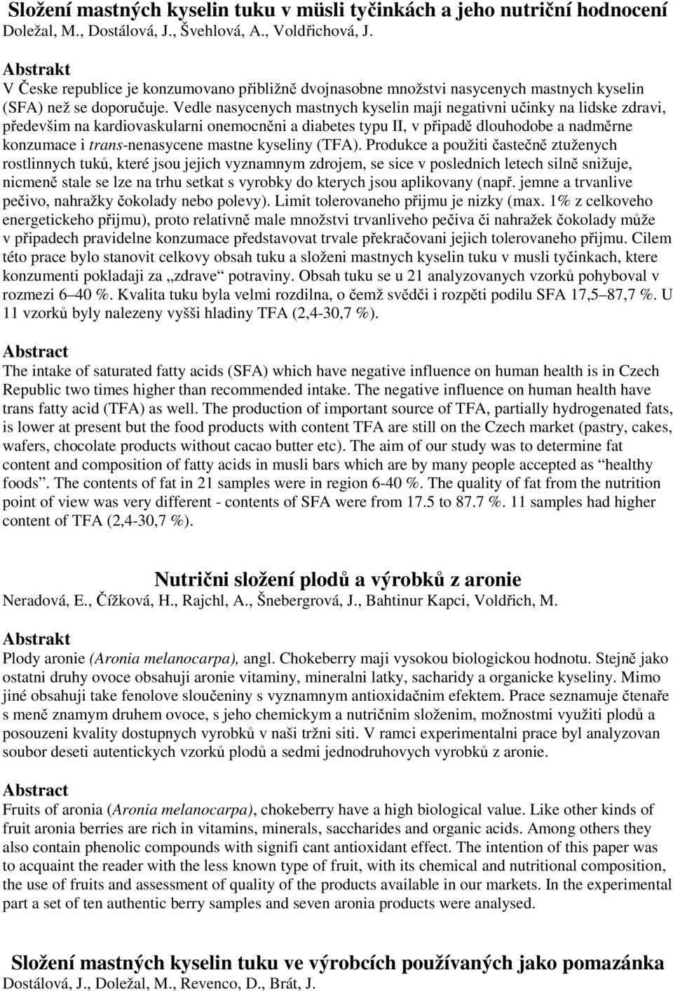 Vedle nasycenych mastnych kyselin maji negativni učinky na lidske zdravi, předevšim na kardiovaskularni onemocněni a diabetes typu II, v připadě dlouhodobe a nadměrne konzumace i trans-nenasycene