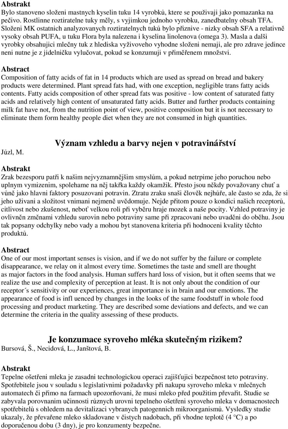 Masla a dalši vyrobky obsahujici mlečny tuk z hlediska vyživoveho vyhodne složeni nemaji, ale pro zdrave jedince neni nutne je z jidelničku vylučovat, pokud se konzumuji v přiměřenem množstvi.