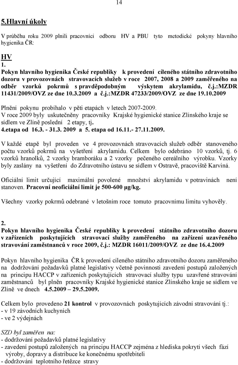 pravděpodobným výskytem akrylamidu, č.j.:mzdr 11431/2009/OVZ ze dne 10.3.2009 a č.j.:mzdr 47233/2009/OVZ ze dne 19.10.2009 Plnění pokynu probíhalo v pěti etapách v letech 2007-2009.