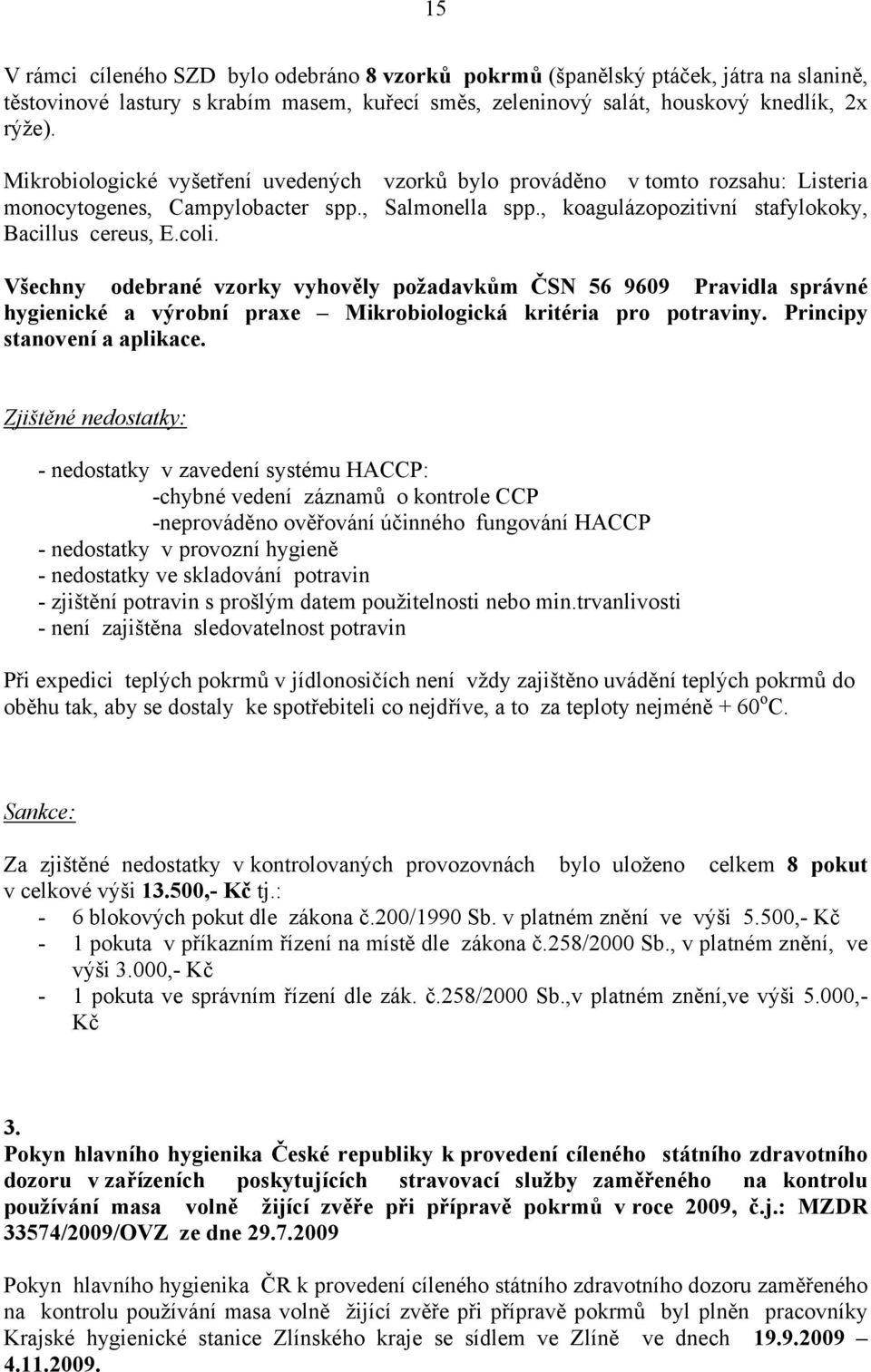 Všechny odebrané vzorky vyhověly požadavkům ČSN 56 9609 Pravidla správné hygienické a výrobní praxe Mikrobiologická kritéria pro potraviny. Principy stanovení a aplikace.