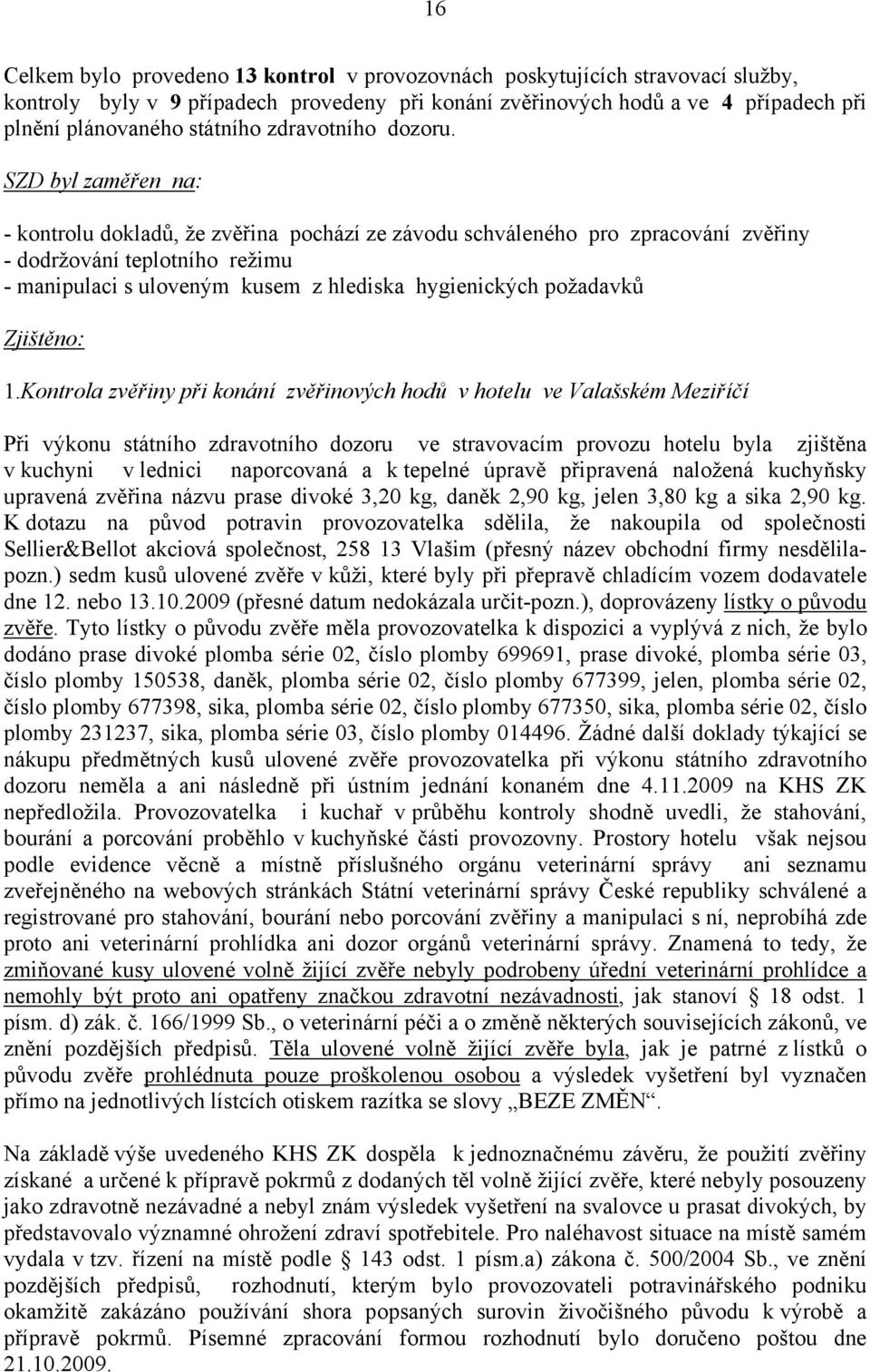 SZD byl zaměřen na: - kontrolu dokladů, že zvěřina pochází ze závodu schváleného pro zpracování zvěřiny - dodržování teplotního režimu - manipulaci s uloveným kusem z hlediska hygienických požadavků