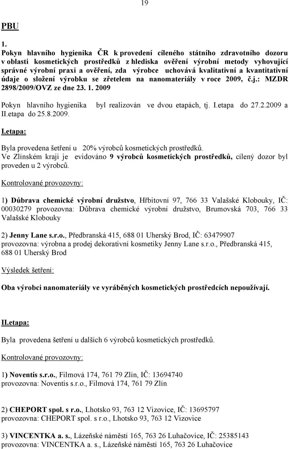 výrobce uchovává kvalitativní a kvantitativní údaje o složení výrobku se zřetelem na nanomateriály v roce 2009, č.j.: MZDR 2898/2009/OVZ ze dne 23. 1. 2009 Pokyn hlavního hygienika II.etapa do 25.8.2009. byl realizován ve dvou etapách, tj.
