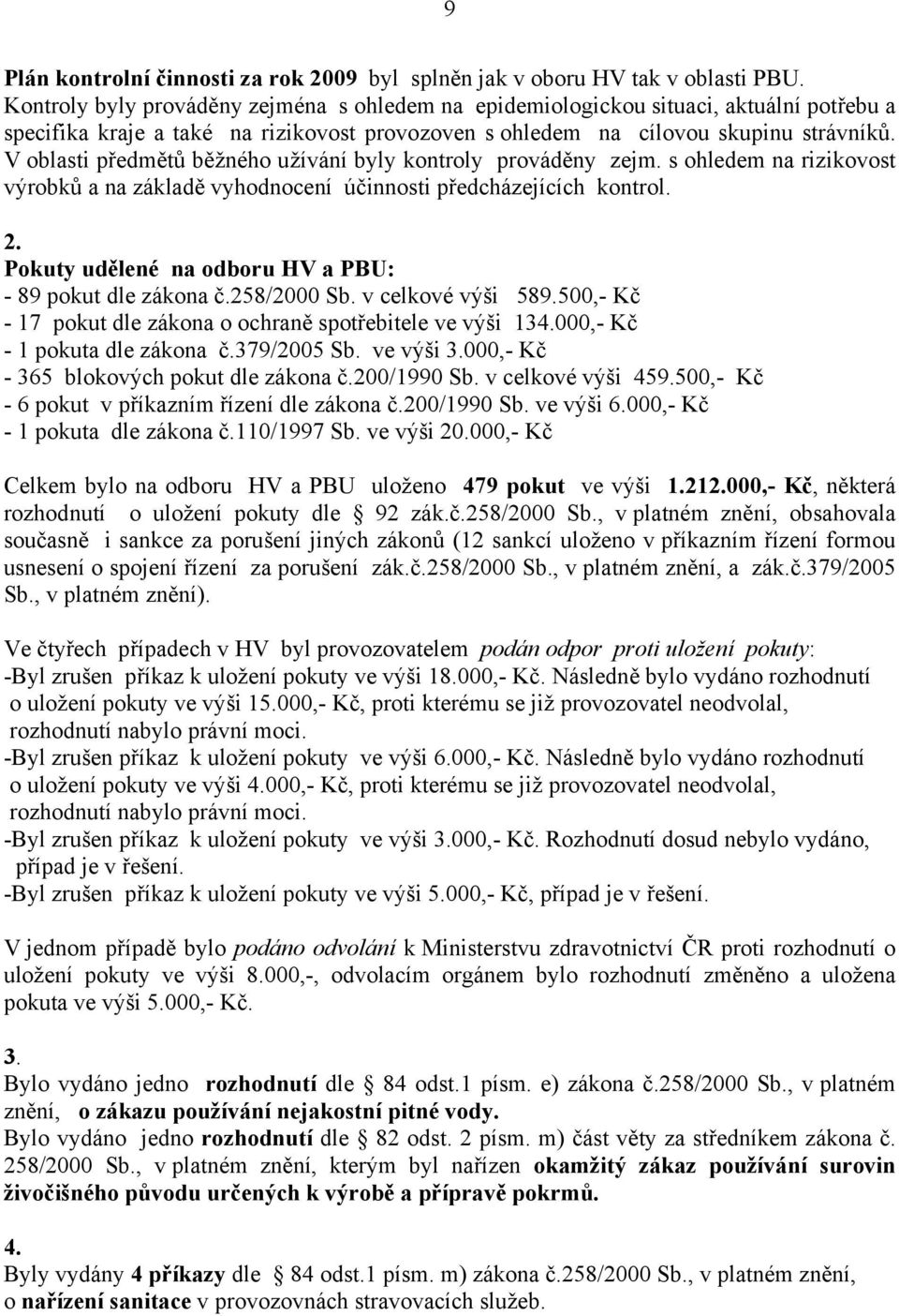 V oblasti předmětů běžného užívání byly kontroly prováděny zejm. s ohledem na rizikovost výrobků a na základě vyhodnocení účinnosti předcházejících kontrol. 2.
