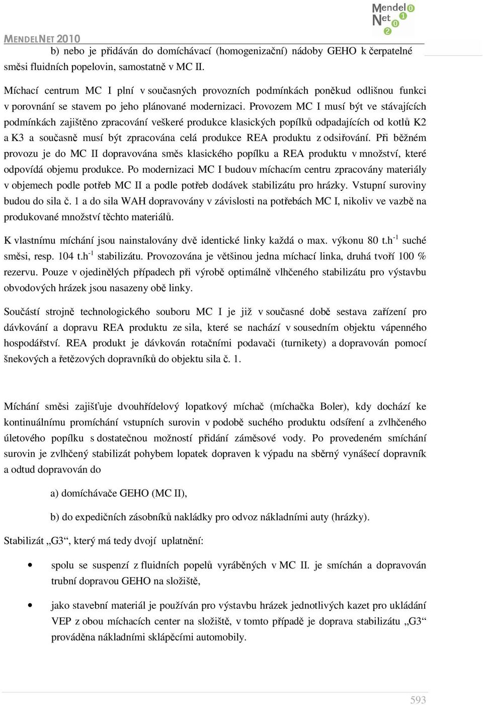 Provozem MC I musí být ve stávajících podmínkách zajištěno zpracování veškeré produkce klasických popílků odpadajících od kotlů K2 a K3 a současně musí být zpracována celá produkce REA produktu z