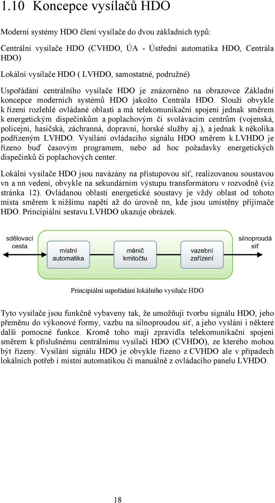 Slouží obvykle k řízení rozlehlé ovládané oblasti a má telekomunikační spojení jednak směrem k energetickým dispečinkům a poplachovým či svolávacím centrům (vojenská, policejní, hasičská, záchranná,