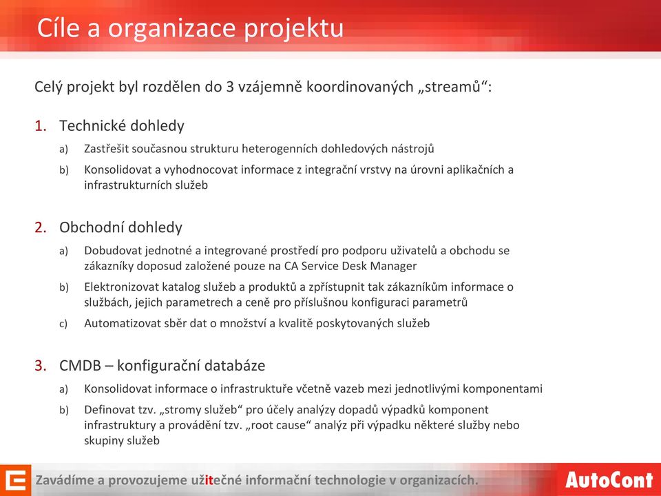 Obchodní dohledy a) Dobudovat jednotné a integrované prostředí pro podporu uživatelů a obchodu se zákazníky doposud založené pouze na CA Service Desk Manager b) Elektronizovat katalog služeb a