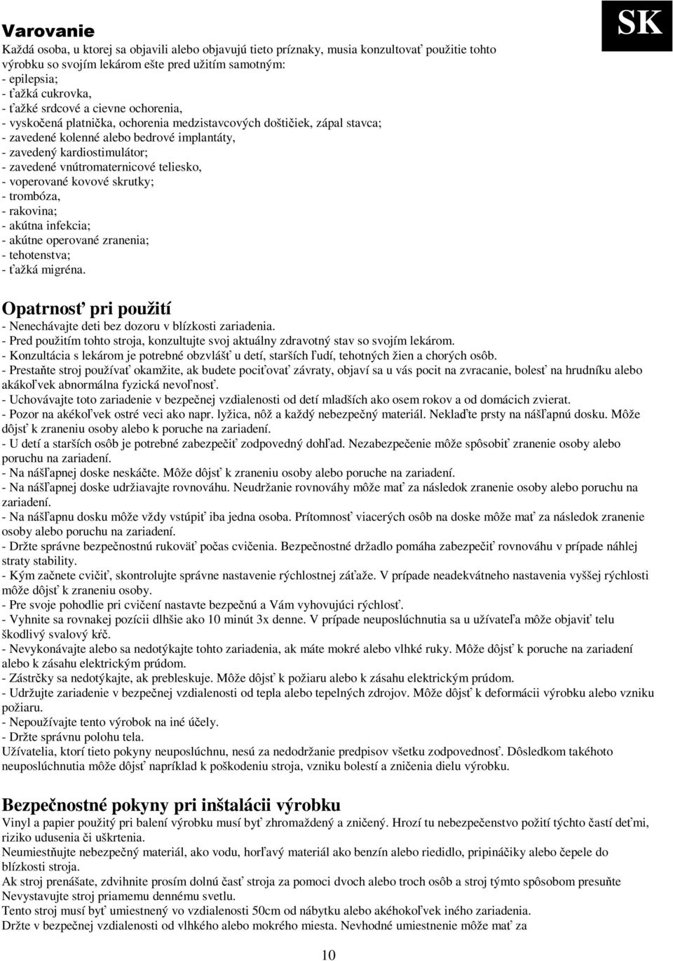 teliesko, - voperované kovové skrutky; - trombóza, - rakovina; - akútna infekcia; - akútne operované zranenia; - tehotenstva; - ažká migréna.