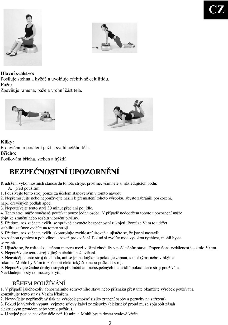 Používejte tento stroj pouze za úelem stanoveným v tomto návodu. 2. Nepemísujte nebo nepoužívejte násilí k pemístní tohoto výrobku, abyste zabránili poškození, nap. devných podlah apod. 3.