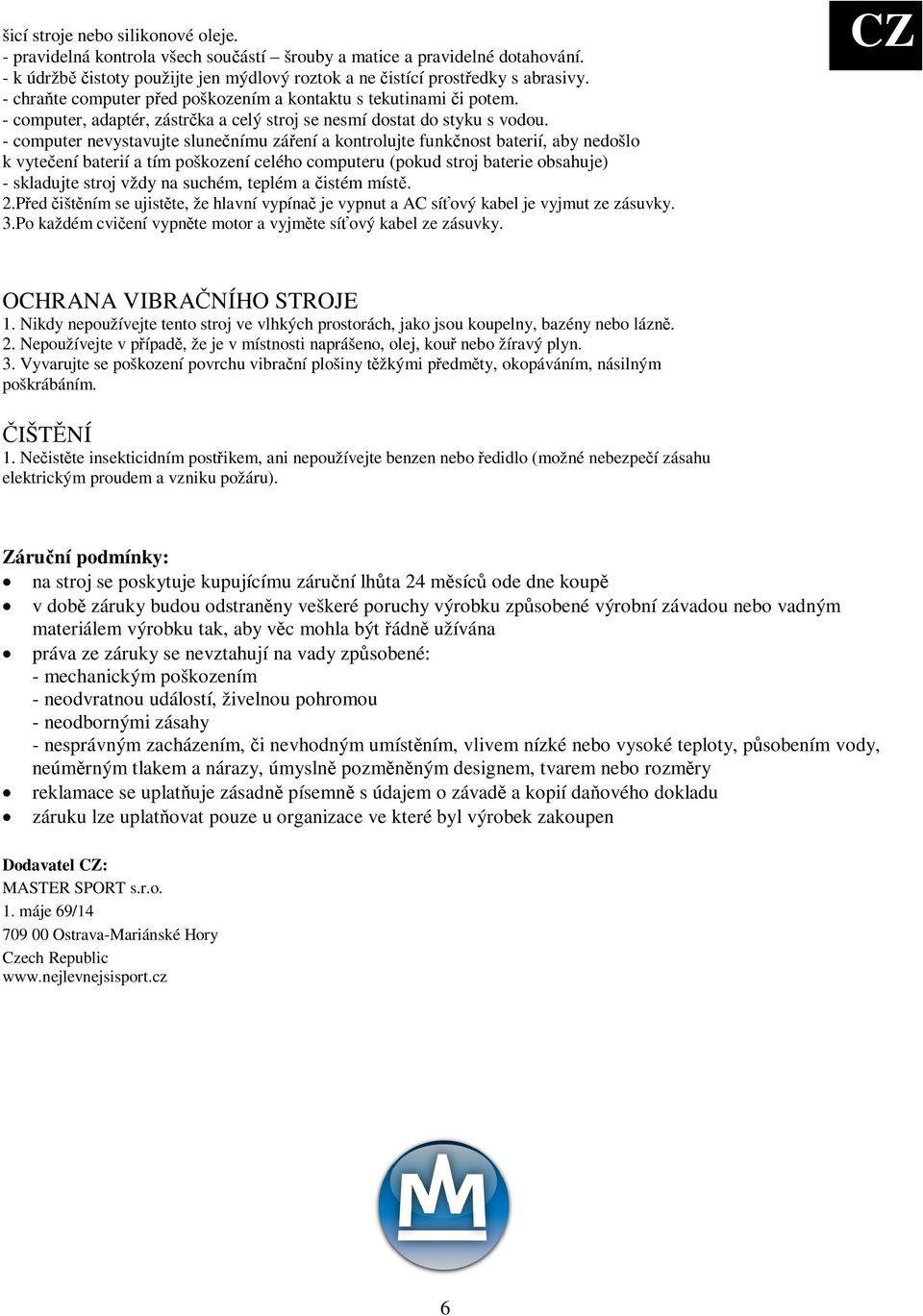 - computer nevystavujte slunenímu záení a kontrolujte funknost baterií, aby nedošlo k vyteení baterií a tím poškození celého computeru (pokud stroj baterie obsahuje) - skladujte stroj vždy na suchém,
