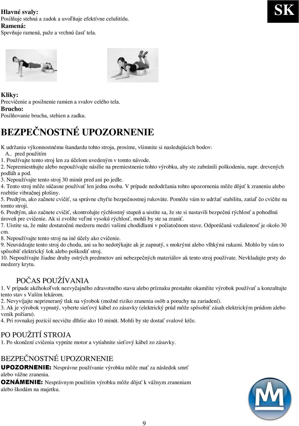 Používajte tento stroj len za úelom uvedeným v tomto návode. 2. Nepremiestujte alebo nepoužívajte násilie na premiestnenie tohto výrobku, aby ste zabránili poškodeniu, napr. drevených podláh a pod. 3.
