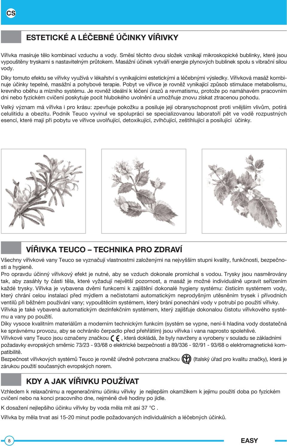 Vířivková masáž kombinuje účinky tepelné, masážní a pohybové terapie. Pobyt ve vířivce je rovněž vynikající způsob stimulace metabolismu, krevního oběhu a mízního systému.