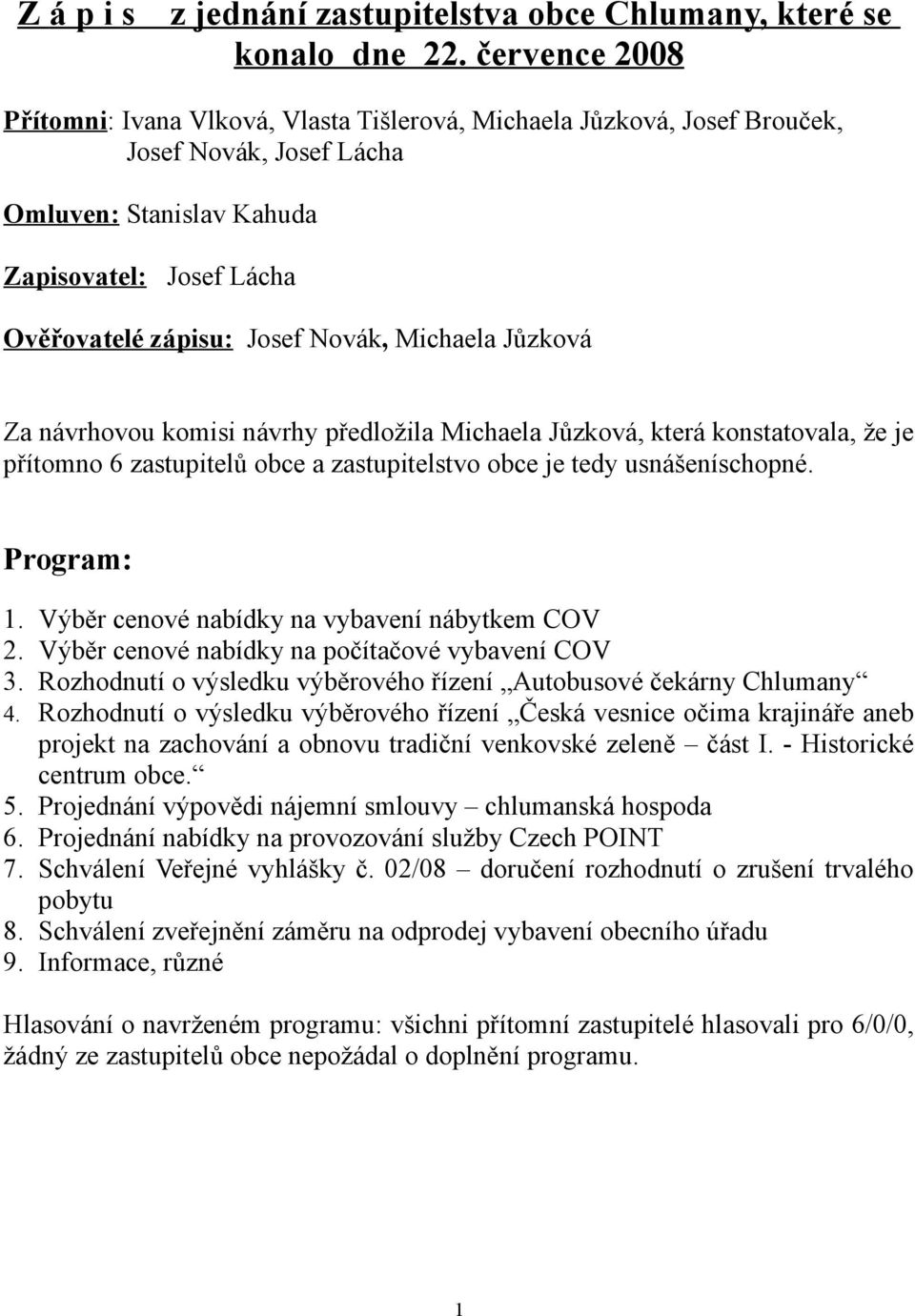 Michaela Jůzková Za návrhovou komisi návrhy předložila Michaela Jůzková, která konstatovala, že je přítomno 6 zastupitelů obce a zastupitelstvo obce je tedy usnášeníschopné. Program: 1.