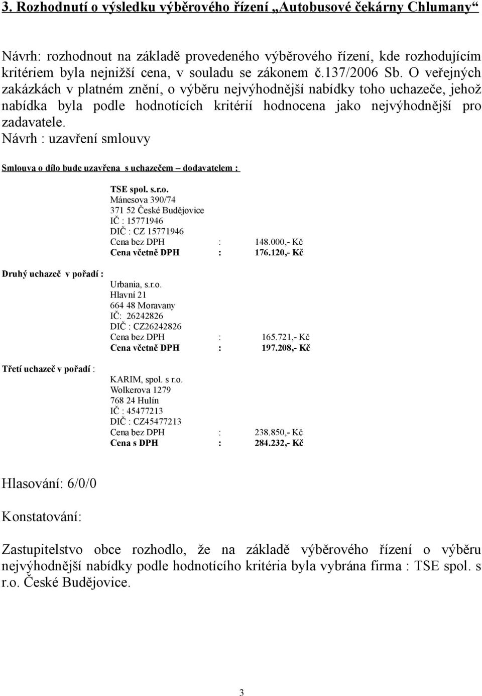 Návrh : uzavření smlouvy Smlouva o dílo bude uzavřena s uchazečem dodavatelem : TSE spol. s.r.o. Mánesova 390/74 371 52 České Budějovice IČ : 15771946 DIČ : CZ 15771946 Cena bez DPH : 148.