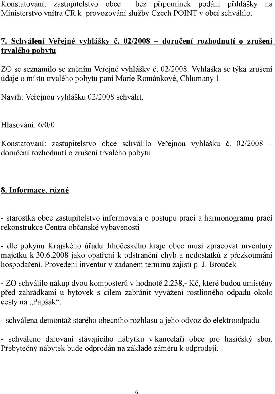 Návrh: Veřejnou vyhlášku 02/2008 schválit. Konstatování: zastupitelstvo obce schválilo Veřejnou vyhlášku č. 02/2008 doručení rozhodnutí o zrušení trvalého pobytu 8.