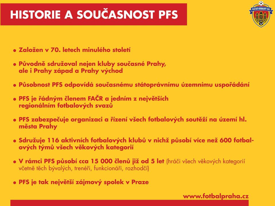 uspořádání PFS je řádným členem FAČR a jedním z největších regionálním fotbalových svazů PFS zabezpečuje organizaci a řízení všech fotbalových soutěží na území hl.