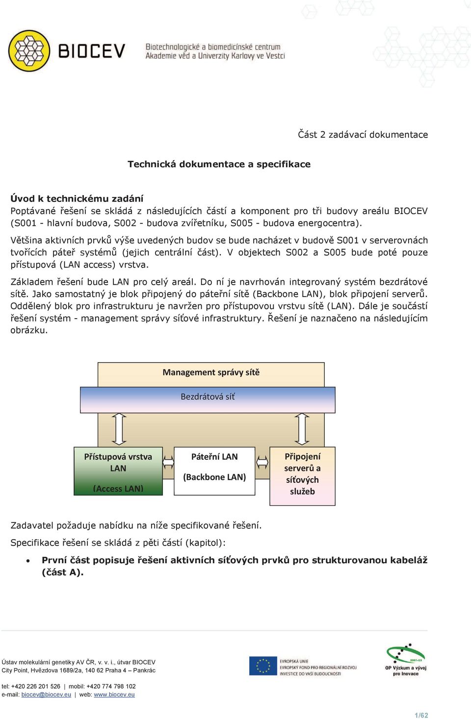 Většina aktivních prvků výše uvedených budov se bude nacházet v budově S001 v serverovnách tvořících páteř systémů (jejich centrální část).