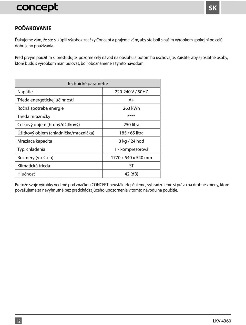 Technické parametre Napätie 220-240 V / 50HZ Trieda energetickej účinnosti A+ Ročná spotreba energie 263 kwh Trieda mrazničky **** Celkový objem (hrubý/úžitkový) 250 litra Úžitkový objem