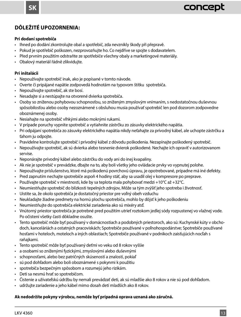 Pri inštalácii Nepoužívajte spotrebič inak, ako je popísané v tomto návode. Overte či pripájané napätie zodpovedá hodnotám na typovom štítku spotrebiča. Nepoužívajte spotrebič, ak ste bosí.